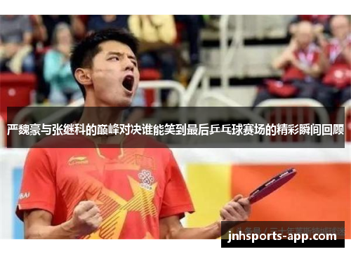 严魏豪与张继科的巅峰对决谁能笑到最后乒乓球赛场的精彩瞬间回顾