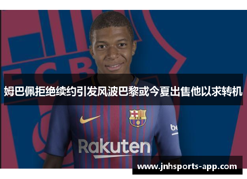 姆巴佩拒绝续约引发风波巴黎或今夏出售他以求转机