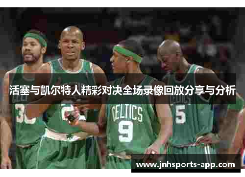 活塞与凯尔特人精彩对决全场录像回放分享与分析