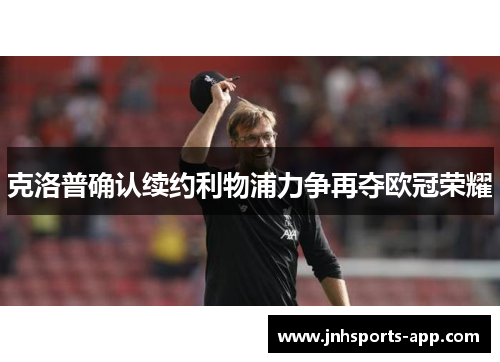 克洛普确认续约利物浦力争再夺欧冠荣耀